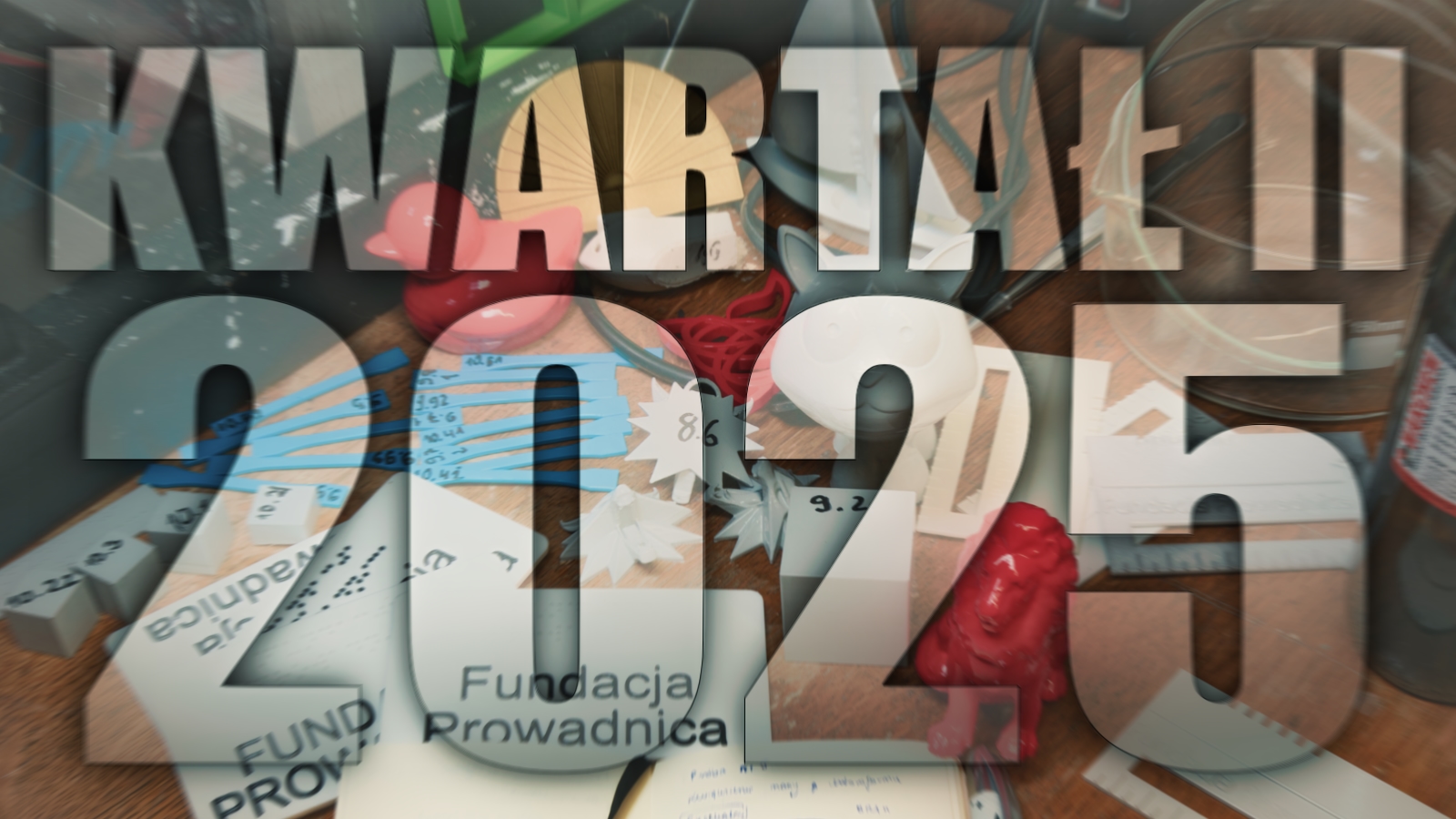 Grafika przedstawia duży, pisany w dwóch wersach i wielkimi literami napis: „Kwartał II 2025, przez litery którego, jak przez szkło, dostrzec można różne narzędzia i przedmioty. Widać wygładzone chemicznie druki z PLA o różnym stopniu wygładzenia: medaliony, kaczki, kotki, łódeczki, tabliczki, ramki z napisem „Fundacja Prowadnica”, ponumerowane kostki (to ponumerowane próbki), wymyślony przez naszego wolontariusza organizer do napraw drukarek oraz probówki z substancjami chemicznymi. Po lewej widać ogromną w stosunku do wszystkich wymienionych przedmiotów obudowę drukarki Prusy XL. Wrażenie jest takie, jakby widz z dużą prędkością leciał do przodu, do czegoś wielkiego.